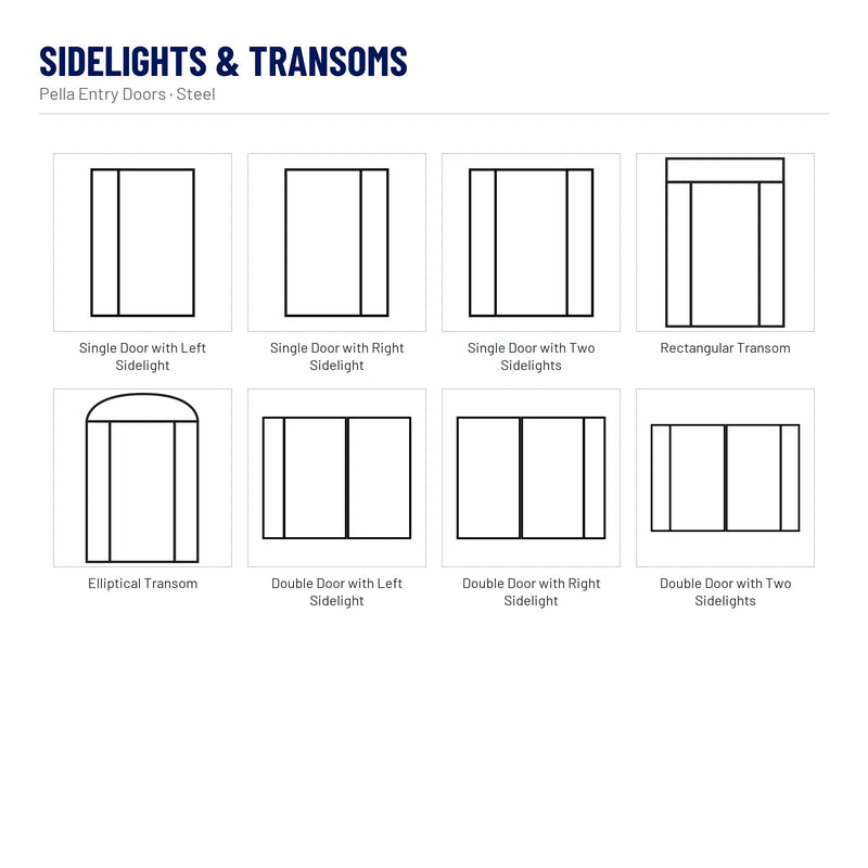 Pella Flush Steel Front Door sidelights & transoms: Single Door with Left Sidelight, Single Door with Right Sidelight, Single Door with Two Sidelights, Rectangular Transom, Elliptical Transom, Double Door with Left Sidelight, Double Door with Right Sidelight, Double Door with Two Sidelights