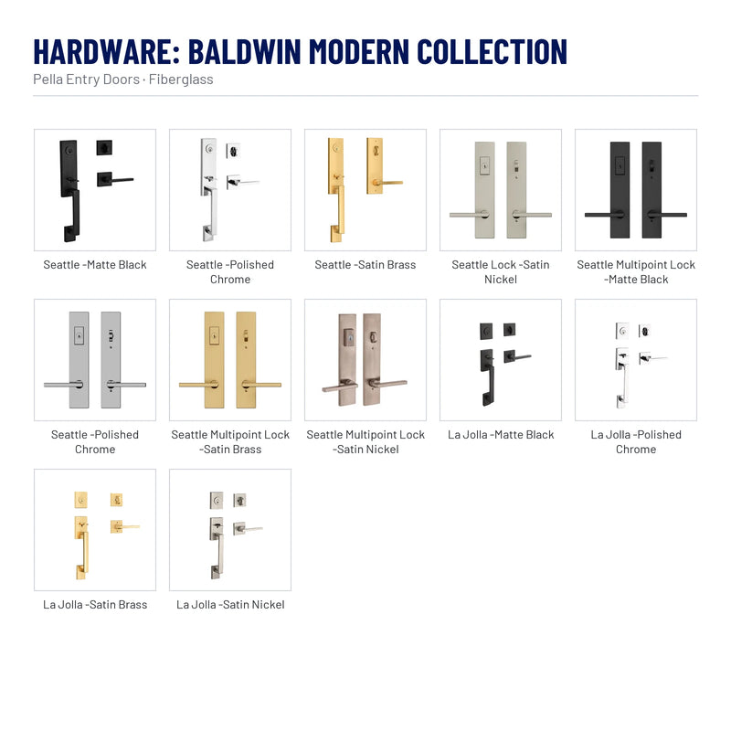 Pella Craftsman Light Fiberglass Front Door hardware, Baldwin Modern Collection: Seattle - Matte Black, Seattle - Polished Chrome, Seattle - Satin Brass, Seattle Lock - Satin Nickel, Seattle Multipoint Lock - Matte Black, Seattle - Polished Chrome, Seattle Multipoint Lock - Satin Brass, Seattle Multipoint Lock - Satin Nickel, La Jolla - Matte Black, La Jolla - Polished Chrome, La Jolla - Satin Brass, La Jolla - Satin Nickel